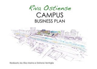 Riva Ostiense
                      CAMPUS
                           BUSINESS PLAN




Realizzato da: Elisa Marino e Stefania Ventriglia
 