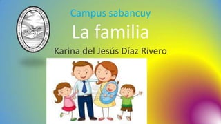Campus sabancuy
La familia
Karina del Jesús Díaz Rivero
 