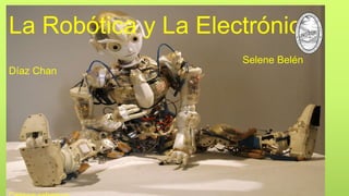 La Robótica y La Electrónica
Selene Belén
Díaz Chan
 