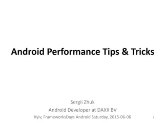 Android Performance Tips & Tricks
Sergii Zhuk
Android Developer at DAXX BV
Kyiv, FrameworksDays Android Saturday, 2015-06-06 1
 