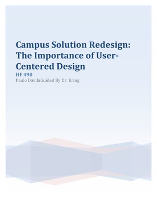 Campus Solution Redesign:
The Importance of User-
Centered Design
HF 490
Paulo DavilaGuided By Dr. Kring
 