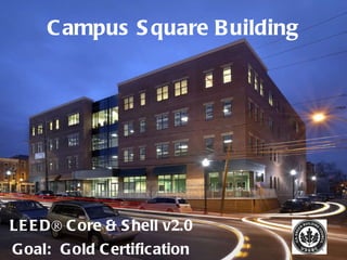 Campus Square Building LEED® Core & Shell v2.0 Goal:  Gold Certification 