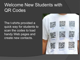 Welcome New Students with
QR Codes

The t-shirts provided a
quick way for students to
scan the codes to load
handy Web pages and
create new contacts.
 