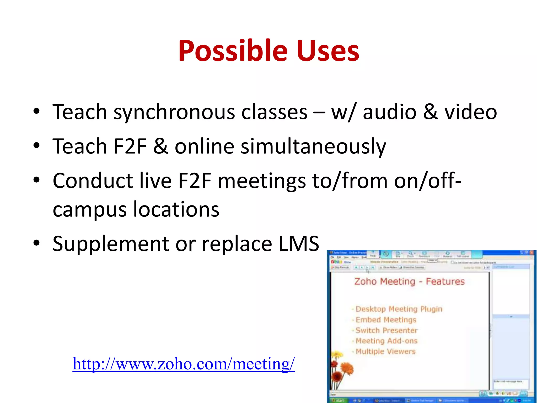 Possible Uses Teach synchronous classes – w/ audio & videoTeach F2F & online simultaneously Conduct live F2F meetings to/from on/off-campus locations  Supplement or replace LMShttp://www.zoho.com/meeting/
