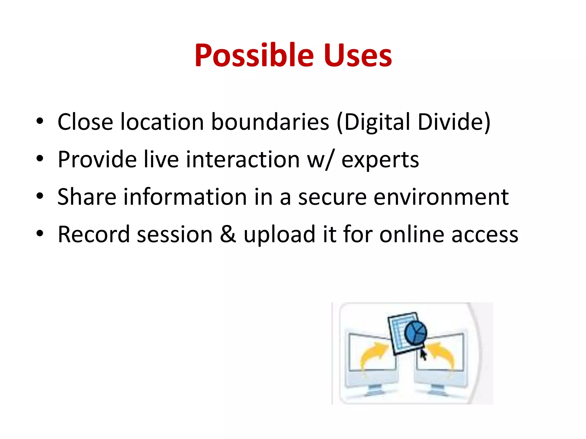 Possible Uses Close location boundaries (Digital Divide)Provide live interaction w/ expertsShare information in a secure environmentRecord session & upload it for online access