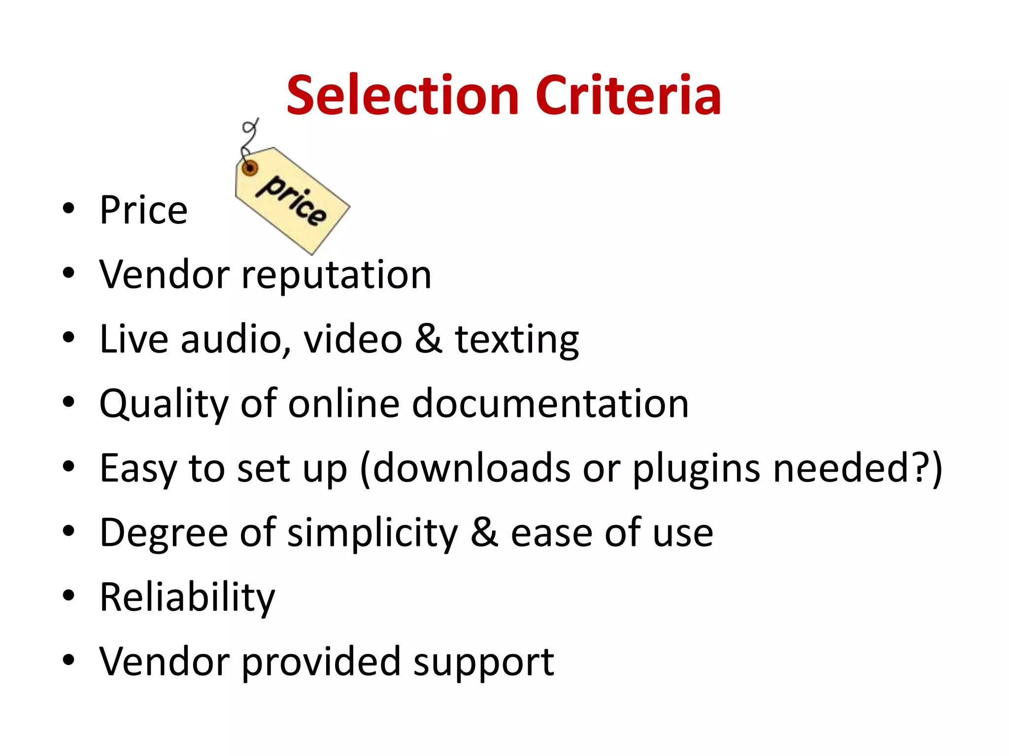 Selection CriteriaPriceVendor reputationLive audio, video & texting  Quality of online documentationEasy to set up (downloads or plugins needed?)Degree of simplicity & ease of useReliabilityVendor provided support