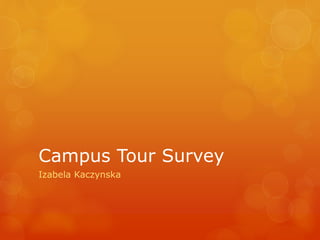 Campus Tour Survey
Izabela Kaczynska
 