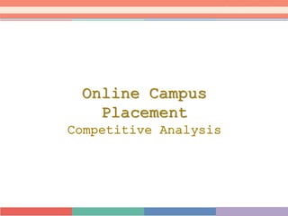 Online Campus
Placement
Competitive Analysis
 