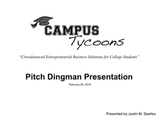 Pitch Dingman Presentation   February 26, 2010 “ Crowdsourced Entrepreneurial Business Solutions for College Students” Presented by Justin M. Searles 