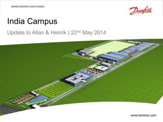 | 1
India Campus
Update to Allan & Henrik | 22nd May 2014
www.danfoss.com
 