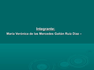 Integrante:
María Verónica de las Mercedes Gaitán Ruíz Díaz –

 