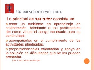 UN NUEVO ENTORNO DIGITAL 
Lo principal de ser tutor consiste en: 
 crear un ambiente de aprendizaje en 
colaboración, bri...