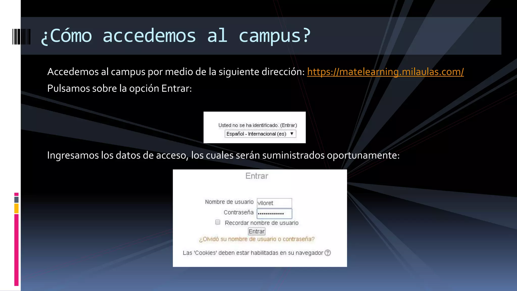 Accedemos al campus por medio de la siguiente dirección: https://matelearning.milaulas.com/
Pulsamos sobre la opción Entrar:
Ingresamos los datos de acceso, los cuales serán suministrados oportunamente:
¿Cómo accedemos al campus?
 