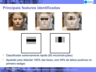 Principais features identificadas Classificador extremamente rápido (60 microinstruções)‏ Ajustado para detectar 100% das faces, com 40% de falsos positivos no primeiro estágio 