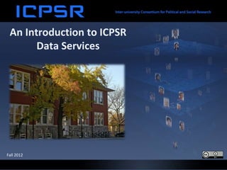 An Introduction to ICPSR
       Data Services




Fall 2012
 