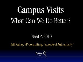 Campus Visits
What Can We Do Better?
                        Text




                 NAADA 2010
Jeff Kallay, VP Consulting, “Apostle of Authenticity”
 