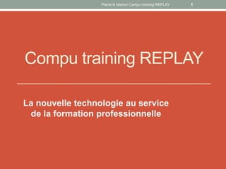 Pierre & Marion Campu training REPLAY   1




Compu training REPLAY

La nouvelle technologie au service
 de la formation professionnelle
 