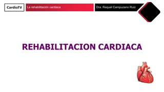 La rehabilitación cardiaca Dra. Raquel Campuzano Ruiz
REHABILITACION CARDIACA
 