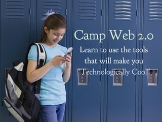 Camp Web 2.0
 Learn to use the tools
  that will make you
"Technologically Cool"
 