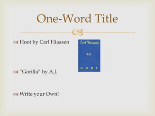 One-Word Title
               
 Hoot by Carl Hiaasen




 “Gorilla” by A.J.



 Write your Own!
 