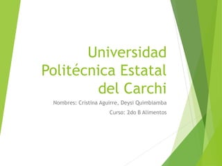 Universidad
Politécnica Estatal
del Carchi
Nombres: Cristina Aguirre, Deysi Quimbiamba
Curso: 2do B Alimentos
 