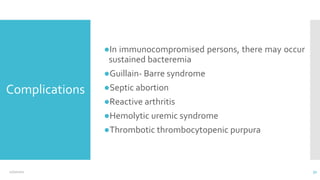 Complications
●In immunocompromised persons, there may occur
sustained bacteremia
●Guillain- Barre syndrome
●Septic abortion
●Reactive arthritis
●Hemolytic uremic syndrome
●Thrombotic thrombocytopenic purpura
12/2/2021 31
 