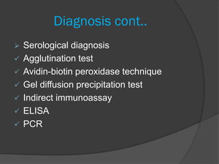 Diagnosis cont..
   Serological diagnosis
   Agglutination test
   Avidin-biotin peroxidase technique
   Gel diffusion precipitation test
   Indirect immunoassay
   ELISA
   PCR
 