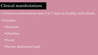 Clinical manifestations
• Clinical manifestations lasts 5 to 7 days in healthy individuals.
• Includes:
Enteritis
Diarrhea
Fever
Severe abdominal pain
 