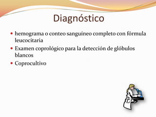 Diagnóstico
 hemograma o conteo sanguíneo completo con fórmula
  leucocitaria
 Examen coprológico para la detección de glóbulos
  blancos
 Coprocultivo
 