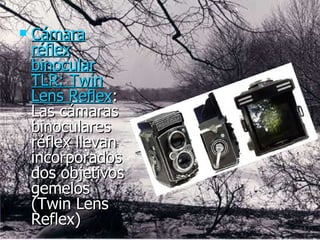 Cámara réflex binocular TLR: Twin Lens Reflex : Las cámaras binoculares réflex llevan incorporados dos objetivos gemelos (Twin Lens Reflex)  