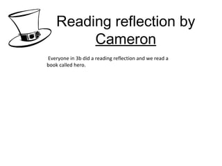 Reading reflection by  Cameron Everyone in 3b did a reading reflection and we read a book called hero. 
