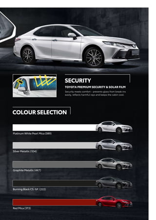 Burning Black CS. GF. (222)
Silver Metallic (1D4)
Graphite Metallic (4X7)
Red Mica (3T3)
Platinum White Pearl Mica (089)
SECURITY
TOYOTA PREMIUM SECURITY & SOLAR FILM
Security meets comfort - prevents glass from break-ins
easily, reflects harmful rays and keeps the cabin cool.
COLOURSELECTION
 