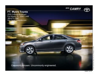 2010
                                                     CAMRY
FT. Myers Toyota
2555 Colonial Boulevard
Fort Myers, FL 33907-1466
888-872-1968
http://www.fmtoyota.com




                                                                            © 2009 Toyota Motor Sales, U.S.A., Inc. Produced 11.19.09
    Commonly chosen. Uncommonly engineered.

                                                             PAGE 1 of 18
 
