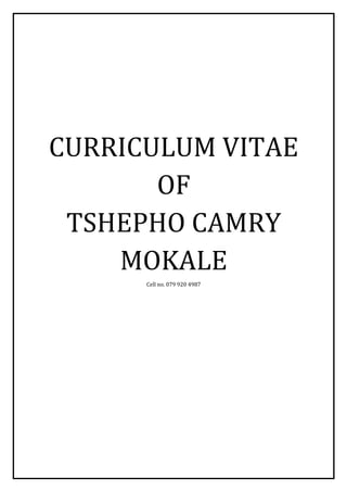 CURRICULUM VITAE
OF
TSHEPHO CAMRY
MOKALE
Cell no. 079 920 4987
 