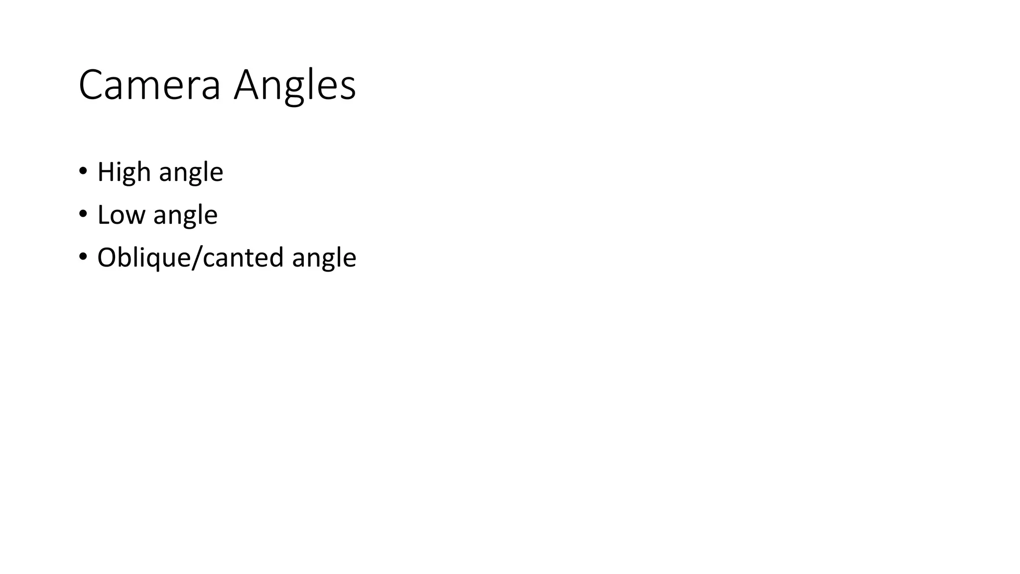 Camera Angles 
• High angle 
• Low angle 
• Oblique/canted angle 
 