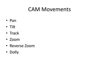 CAM Movements
•
•
•
•
•
•

Pan
Tilt
Track
Zoom
Reverse Zoom
Dolly

 
