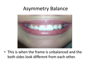 Asymmetry Balance

• This is when the frame is unbalanced and the
both sides look different from each other.

 
