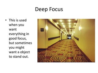 Deep Focus
• This is used
when you
want
everything in
good focus,
but sometimes
you might
want a object
to stand out.

 