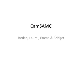 CamSAMC 
Jordan, Laurel, Emma & Bridget 
 