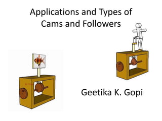 Applications and Types of
Cams and Followers
Geetika K. Gopi
 