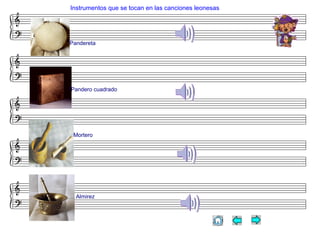 Instrumentos que se tocan en las canciones leonesas
Pandereta
Pandero cuadrado
Mortero
Almirez
 
