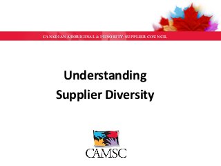 CANADIAN ABORIGINAL & MINORITY SUPPLIER COUNCIL
Understanding
Supplier Diversity
 