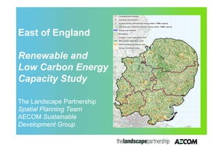 East of England

Renewable and
Low Carbon Energy
Capacity Study

The Landscape Partnership
Spatial Planning Team
AECOM Sustainable
Development Group
 