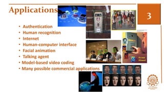 Applications 3 
• Authentication 
• Human recognition 
• Internet 
• Human-computer interface 
• Facial animation 
• Talking agent 
• Model-based video coding 
• Many possible commercial applications 
 
