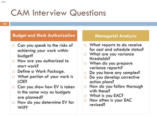 CAM Interview Questions
¨ Can you speak to the risks of
achieving your work within
budget?
¨ How are you authorized to
sta...