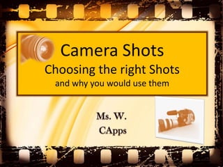 Camera Shots
Choosing the right Shots
and why you would use them
 