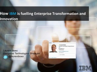 © 2014 IBM Corporation
How IBM is fuelling Enterprise Transformation and
Innovation
Laurent Boes
Disruptive Technologies Strategist
@laurentboes
 