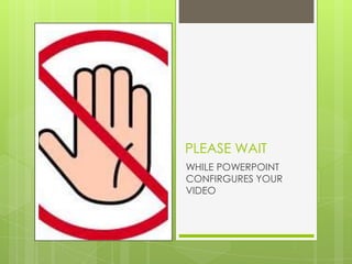 PLEASE WAIT
WHILE POWERPOINT
CONFIRGURES YOUR
VIDEO
 
