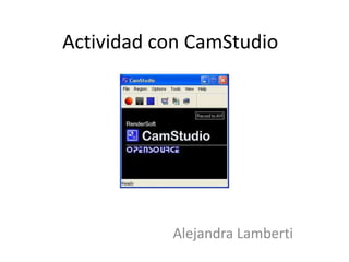 Actividad con CamStudio




           Alejandra Lamberti
 