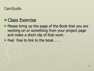 CamStudio Class Exercise Please bring up the page of the Book that you are working on or something from your project page and make a short clip of that work. Feel  free to link to the book . . .  